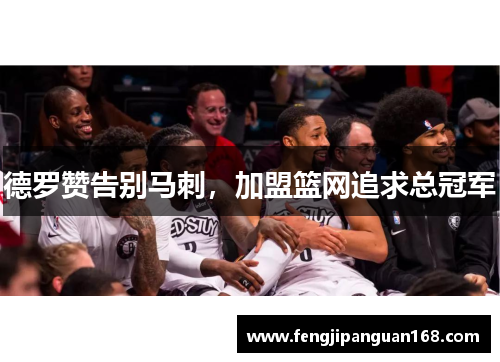 德罗赞告别马刺，加盟篮网追求总冠军