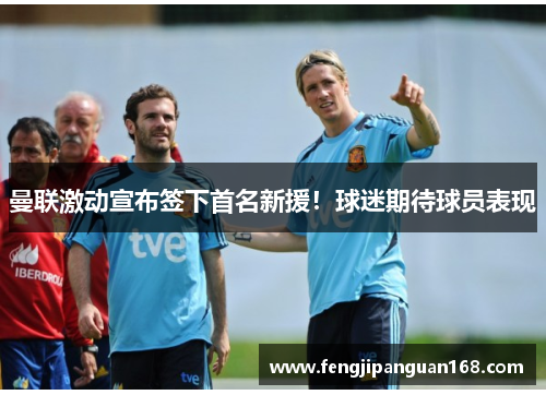 曼联激动宣布签下首名新援！球迷期待球员表现