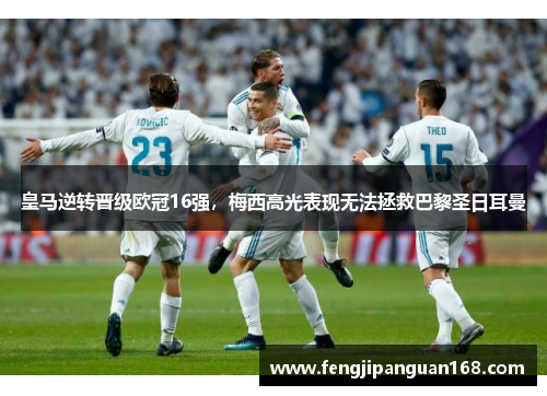 皇马逆转晋级欧冠16强，梅西高光表现无法拯救巴黎圣日耳曼