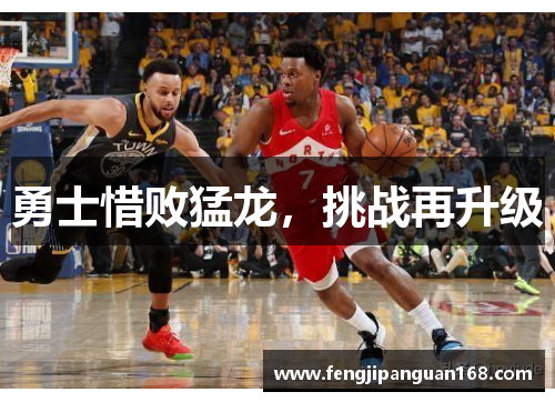 勇士惜败猛龙，挑战再升级