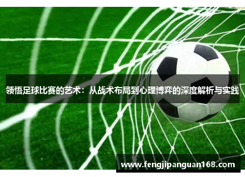 领悟足球比赛的艺术：从战术布局到心理博弈的深度解析与实践