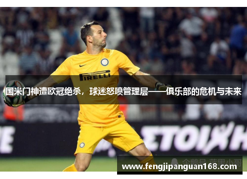 国米门神遭欧冠绝杀，球迷怒喷管理层——俱乐部的危机与未来