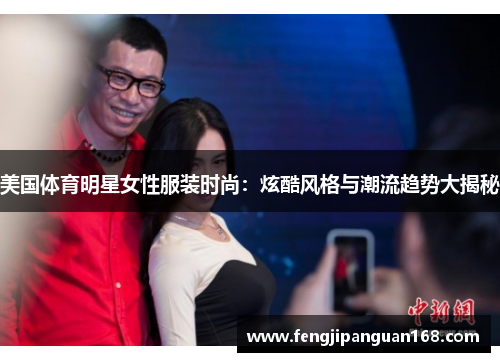 美国体育明星女性服装时尚：炫酷风格与潮流趋势大揭秘