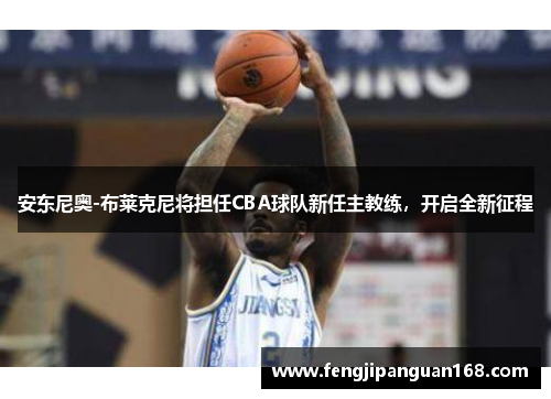 安东尼奥-布莱克尼将担任CBA球队新任主教练，开启全新征程