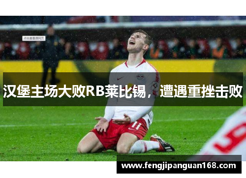 汉堡主场大败RB莱比锡，遭遇重挫击败