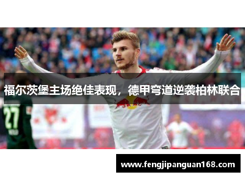 福尔茨堡主场绝佳表现，德甲弯道逆袭柏林联合