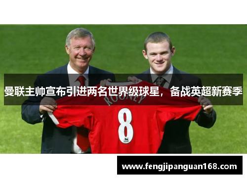 曼联主帅宣布引进两名世界级球星，备战英超新赛季