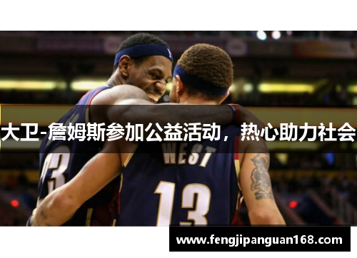 大卫-詹姆斯参加公益活动，热心助力社会