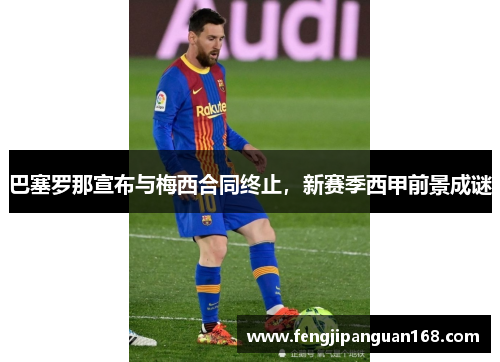 巴塞罗那宣布与梅西合同终止，新赛季西甲前景成谜