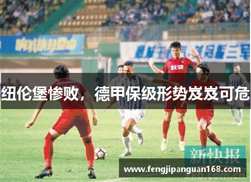 纽伦堡惨败，德甲保级形势岌岌可危