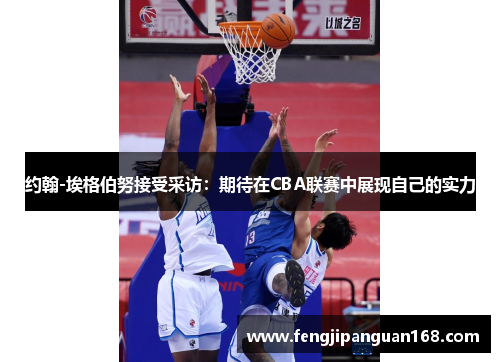 约翰-埃格伯努接受采访：期待在CBA联赛中展现自己的实力