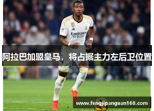 阿拉巴加盟皇马，将占据主力左后卫位置