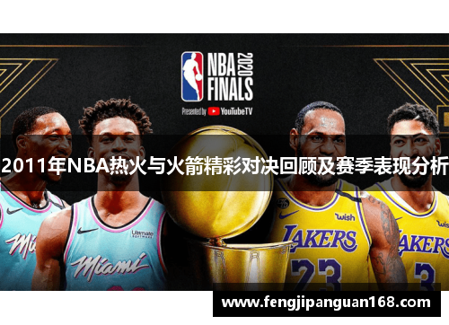 2011年NBA热火与火箭精彩对决回顾及赛季表现分析