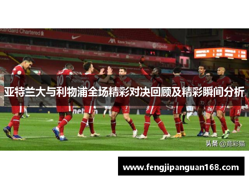 亚特兰大与利物浦全场精彩对决回顾及精彩瞬间分析