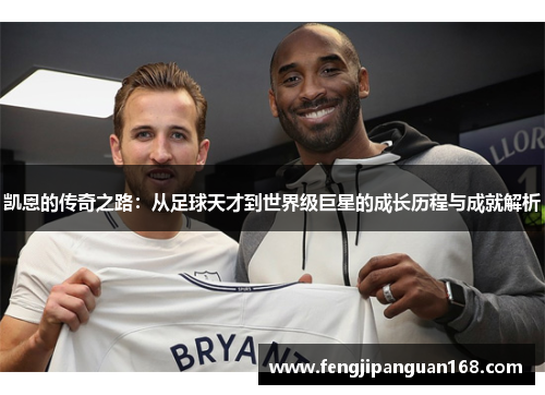 凯恩的传奇之路：从足球天才到世界级巨星的成长历程与成就解析