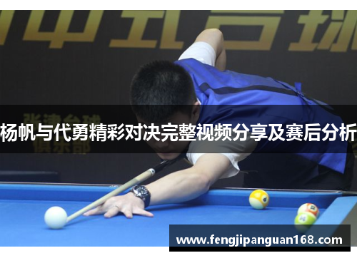 杨帆与代勇精彩对决完整视频分享及赛后分析