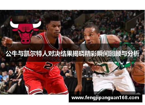公牛与凯尔特人对决结果揭晓精彩瞬间回顾与分析