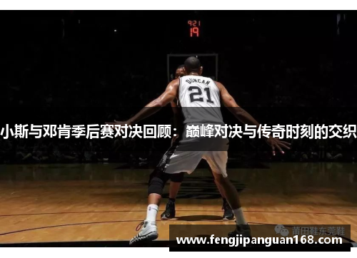 小斯与邓肯季后赛对决回顾：巅峰对决与传奇时刻的交织